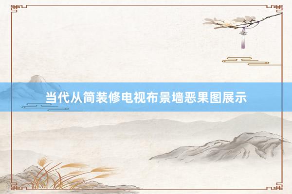 当代从简装修电视布景墙恶果图展示