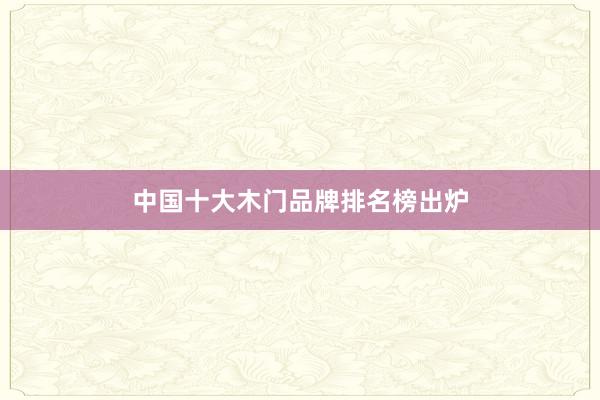 中国十大木门品牌排名榜出炉