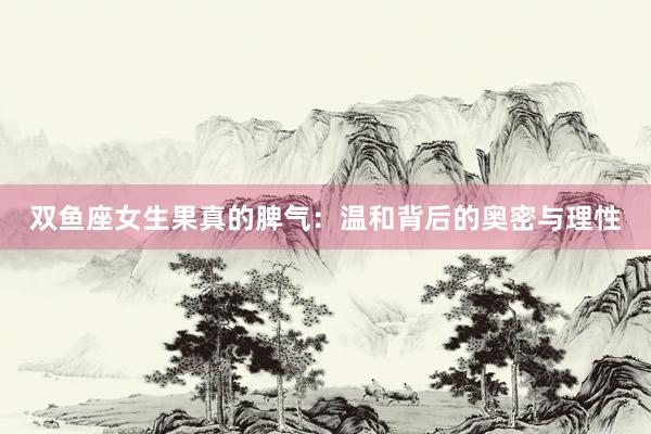 双鱼座女生果真的脾气：温和背后的奥密与理性