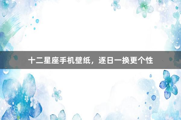 十二星座手机壁纸，逐日一换更个性