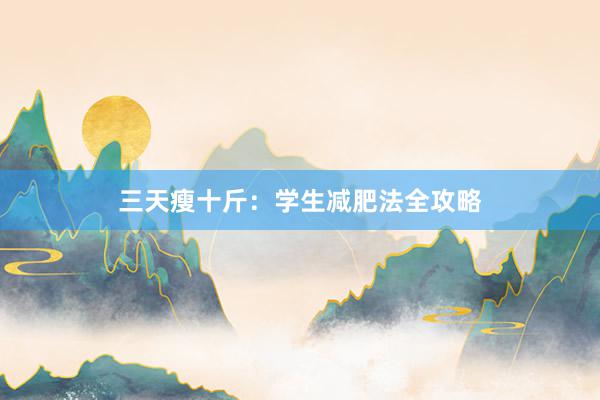 三天瘦十斤：学生减肥法全攻略