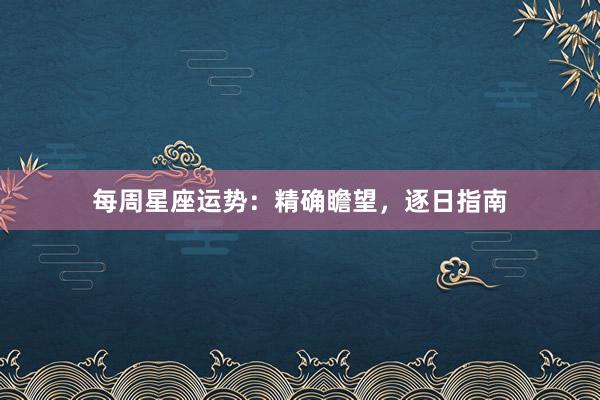 每周星座运势：精确瞻望，逐日指南
