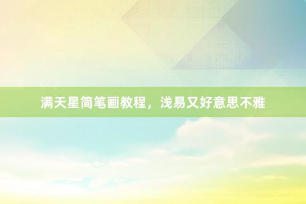 满天星简笔画教程，浅易又好意思不雅