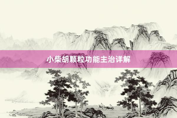小柴胡颗粒功能主治详解