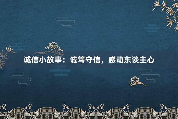 诚信小故事：诚笃守信，感动东谈主心