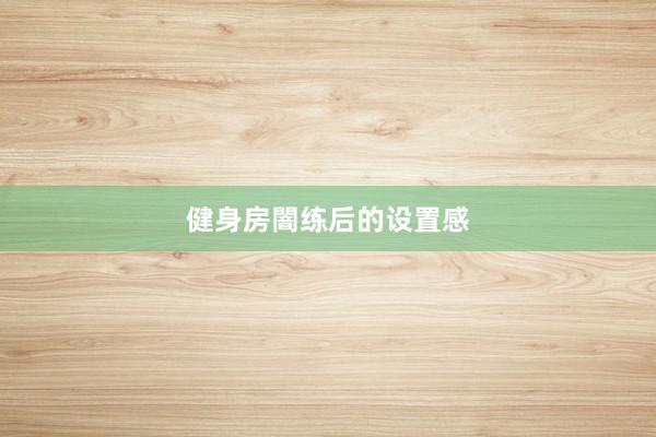 健身房闇练后的设置感