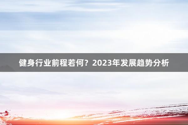 健身行业前程若何？2023年发展趋势分析