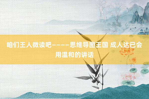咱们王人微读吧————思维导图王国 成人达已会用温和的讲话