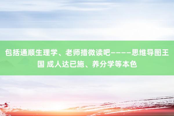 包括通顺生理学、老师措微读吧————思维导图王国 成人达已施、养分学等本色