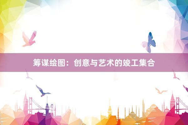 筹谋绘图：创意与艺术的竣工集合